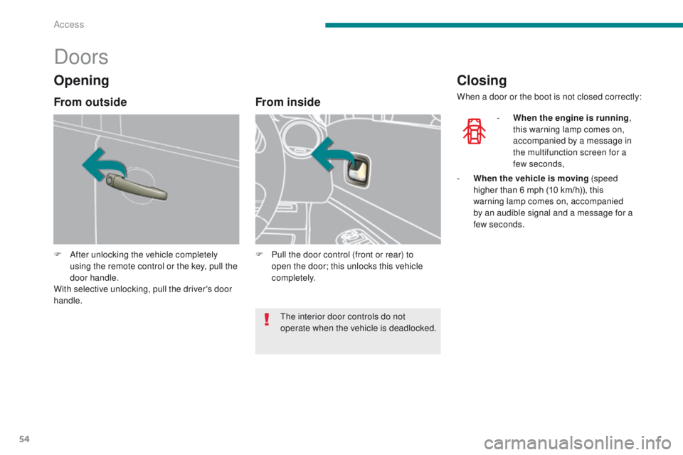 PEUGEOT 3008 2015.5.  Owners Manual 54
Doors
F After unlocking the vehicle completely using the remote control or the key, pull the 
door handle.
With selective unlocking, pull the driver's door 
handle.
From inside
F Pull the door 