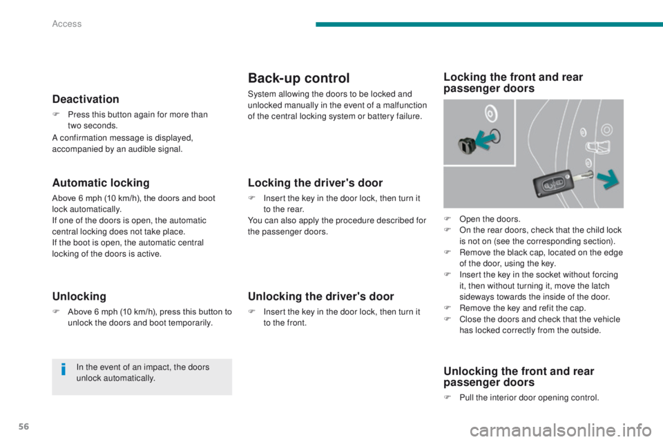 PEUGEOT 3008 2015.5. Owners Manual 56
Automatic locking
Above 6 mph (10 km/h), the doors and boot
lock automatically.
If one of the doors is open, the automatic
central locking does not take place.
If the boot is open, the automatic PEUGEOT 3008 2015.5. Owners Manual 56
Automatic locking
Above 6 mph (10 km/h), the doors and boot
lock automatically.
If one of the doors is open, the automatic
central locking does not take place.
If the boot is open, the automatic