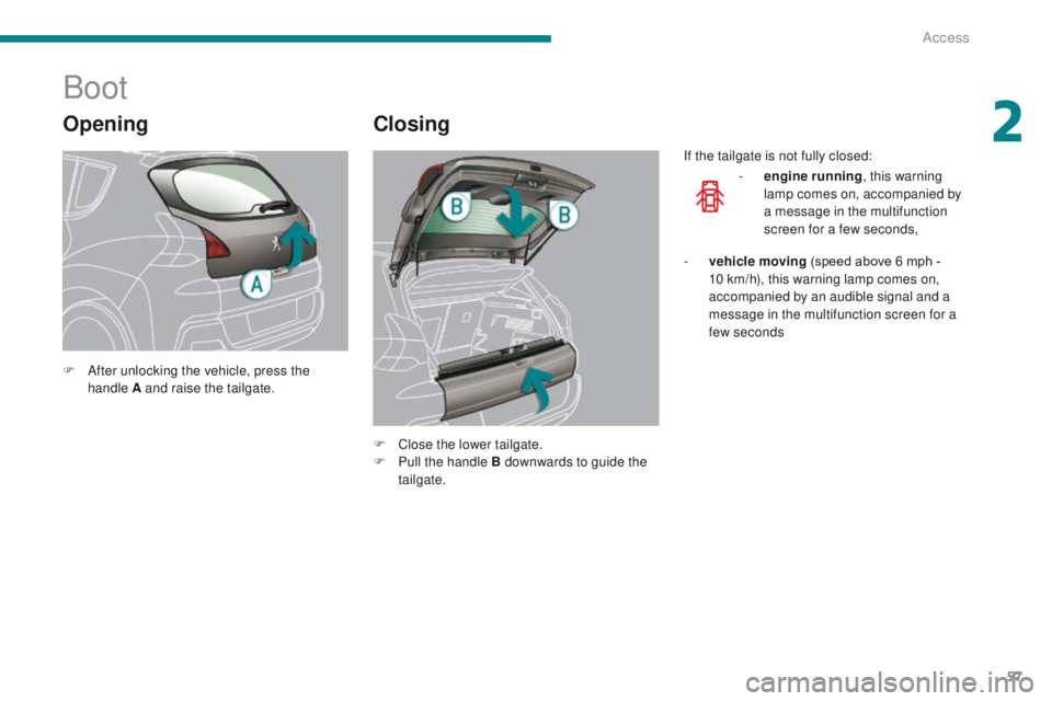 PEUGEOT 3008 2015.5.  Owners Manual 57
Opening
Boot
Closing
F After unlocking the vehicle, press the handle A and raise the tailgate.
F
 
C
 lose the lower tailgate.
F
 
P
 ull the handle B downwards to guide the 
tailgate. If the tailg