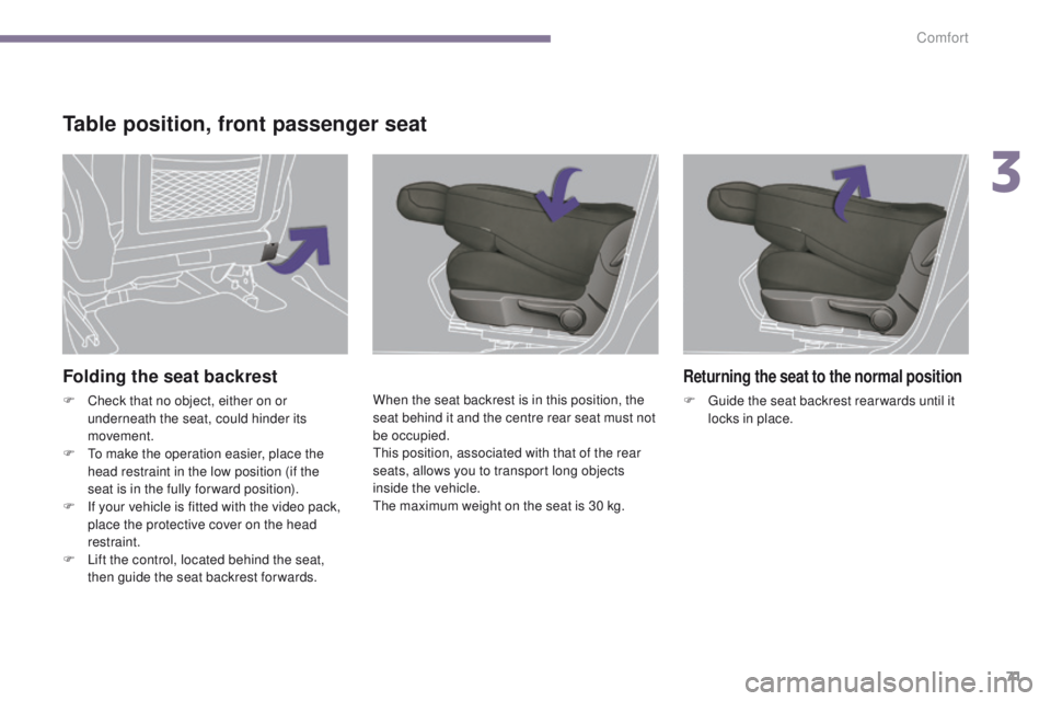 PEUGEOT 3008 2015.5.  Owners Manual 71
Folding the seat backrest
F Check that no object, either on or underneath the seat, could hinder its 
movement.
F
 
T
 o make the operation easier, place the 
head restraint in the low position (if