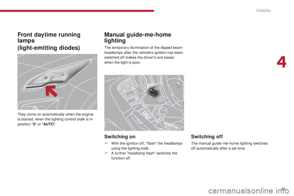 PEUGEOT 3008 2015.5.  Owners Manual 81
Manual guide-me-home 
lighting
The temporary illumination of the dipped beam 
headlamps after the vehicle's ignition has been 
switched off makes the driver's exit easier 
when the light is