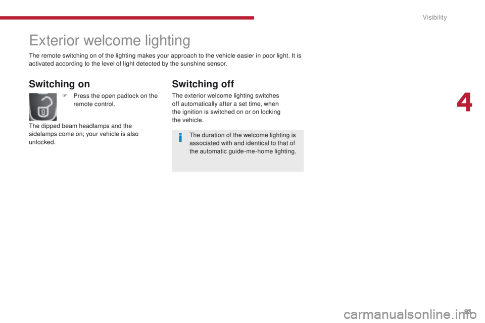 PEUGEOT 3008 2015.5.  Owners Manual 83
Exterior welcome lighting
Switching on
F Press the open padlock on the remote control.
The dipped beam headlamps and the 
sidelamps come on; your vehicle is also 
unlocked. The duration of the welc