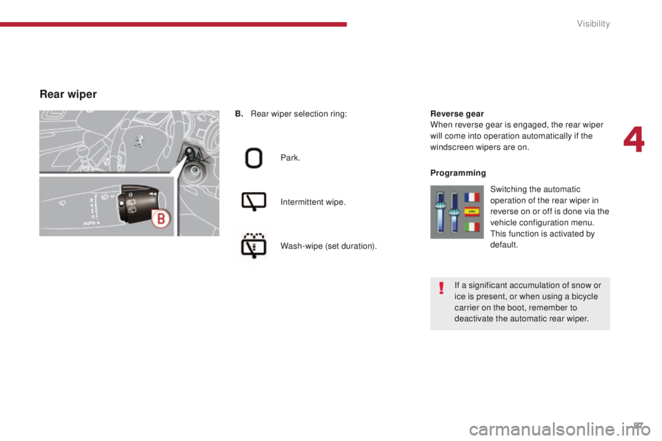 PEUGEOT 3008 2015.5.  Owners Manual 87
B. Rear wiper selection ring:Park.
Intermittent wipe.
Wash-wipe (set duration). Reverse gear
When reverse gear is engaged, the rear wiper 
will come into operation automatically if the 
windscreen 