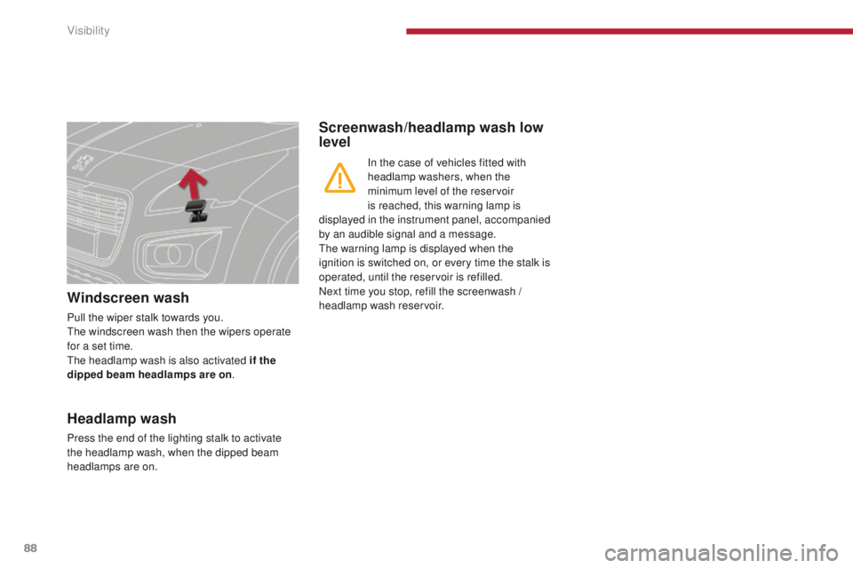 PEUGEOT 3008 2015.5.  Owners Manual 88
Windscreen wash
Pull the wiper stalk towards you. 
The windscreen wash then the wipers operate 
for a set time.
The headlamp wash is also activated if the 
dipped beam headlamps are on .
Screenwash