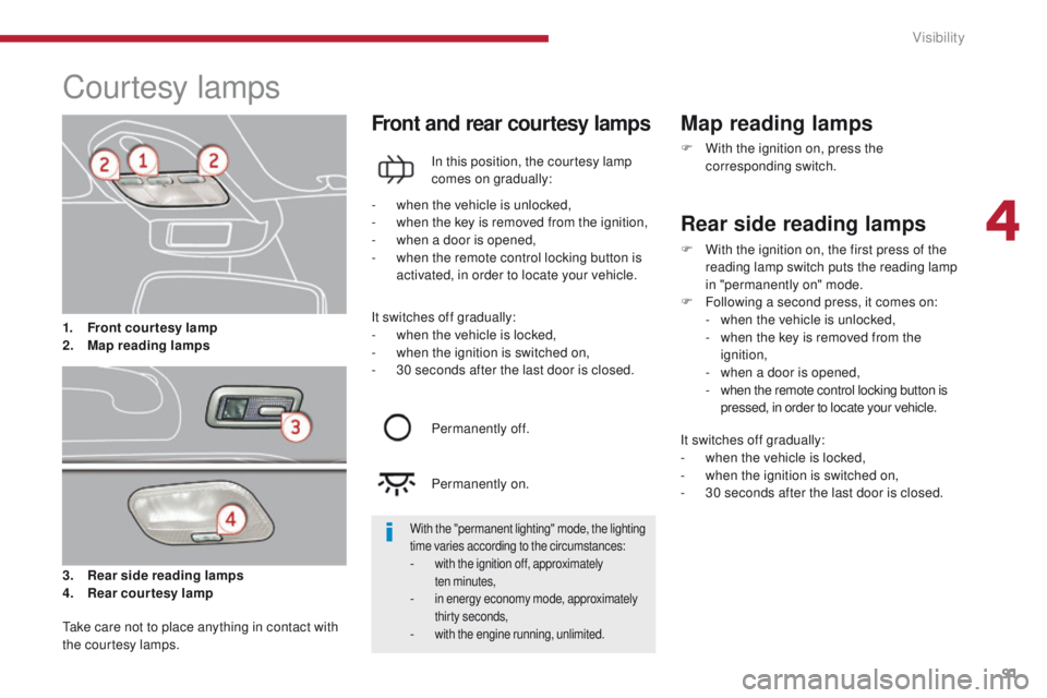 PEUGEOT 3008 2015.5. Owners Manual 91
Courtesy lamps
3. Rear side reading lamps
4. Rear courtesy lamp
Front and rear courtesy lamps
In this position, the courtesy lamp
comes on gradually:
Map reading lamps
F With the ignition on, pres PEUGEOT 3008 2015.5. Owners Manual 91
Courtesy lamps
3. Rear side reading lamps
4. Rear courtesy lamp
Front and rear courtesy lamps
In this position, the courtesy lamp
comes on gradually:
Map reading lamps
F With the ignition on, pres