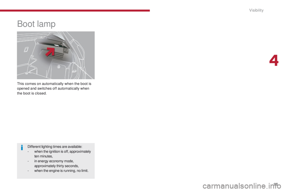 PEUGEOT 3008 2015.5.  Owners Manual 93
This comes on automatically when the boot is 
opened and switches off automatically when 
the boot is closed.
Boot lamp
Different lighting times are available:
- when the ignition is off, approxima