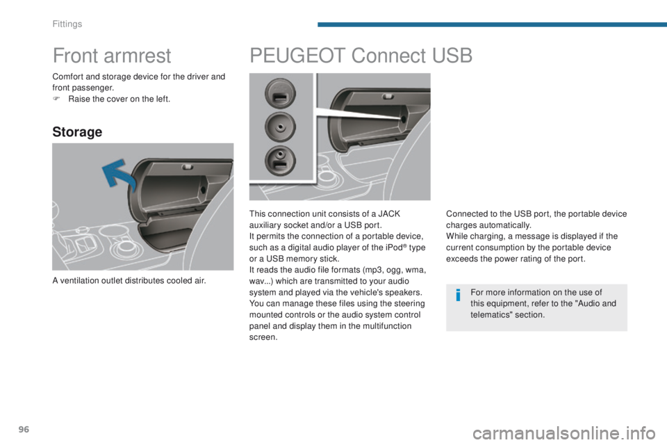 PEUGEOT 3008 2015.5.  Owners Manual 96
Front armrest
Storage
A ventilation outlet distributes cooled air.
PEUGEOT Connect USB
This connection unit consists of a JACK 
auxiliary socket and/or a USB port.
It permits the connection of a po