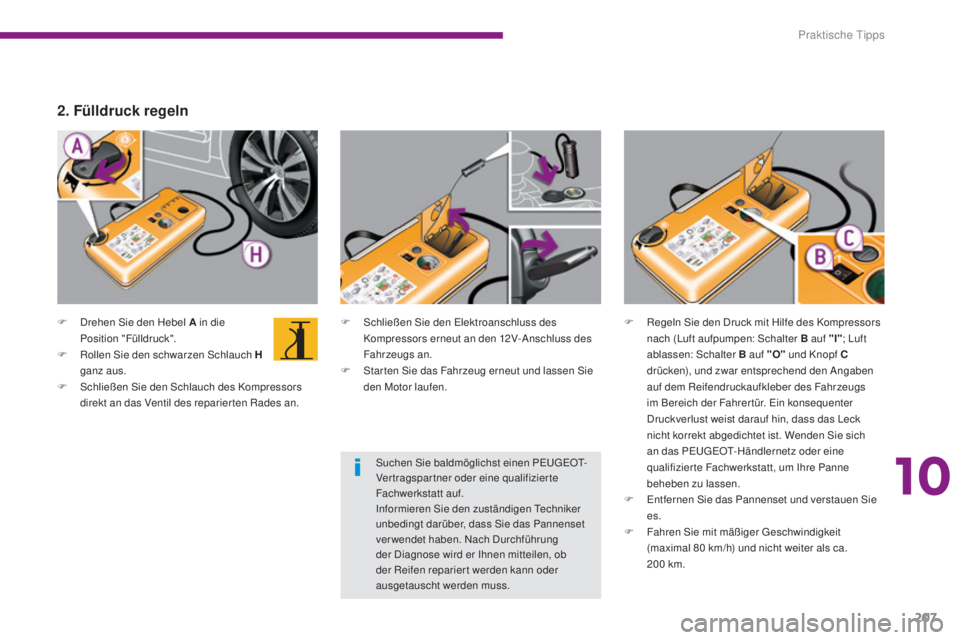 PEUGEOT 3008 2015.5. Betriebsanleitungen (in German) 207
3008_de_Chap10_infos-pratiques_ed01-2015
F Drehen Sie den Hebel A in die Position "Fülldruck".
F
R
ollen Sie den schwarzen Schlauch H
ganz aus.
F
Sc
hließen Sie den Schlauch des K PEUGEOT 3008 2015.5. Betriebsanleitungen (in German) 207
3008_de_Chap10_infos-pratiques_ed01-2015
F Drehen Sie den Hebel A in die Position "Fülldruck".
F
R
ollen Sie den schwarzen Schlauch H
ganz aus.
F
Sc
hließen Sie den Schlauch des K