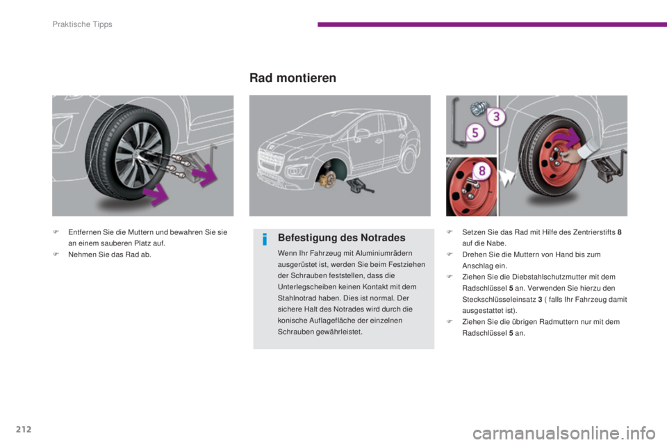 PEUGEOT 3008 2015.5.  Betriebsanleitungen (in German) 212
3008_de_Chap10_infos-pratiques_ed01-2015
F Entfernen Sie die Muttern und bewahren Sie sie an einem sauberen Platz auf.
F
 
N
 ehmen Sie das Rad ab.
Rad montieren
Befestigung des Notrades
Wenn Ihr 