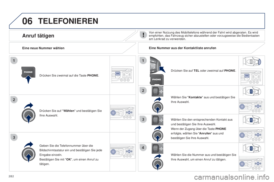 PEUGEOT 3008 2015.5.  Betriebsanleitungen (in German) 06
282
3008_de_Chap12b_RT6-2-8_ed01-2015
TELEFONIEREN
Drücken Sie zweimal auf die Taste PHONE.
D rücken Sie auf " Wählen" und bestätigen Sie 
Ihre Auswahl. Wählen Sie "
Kontakte" 
