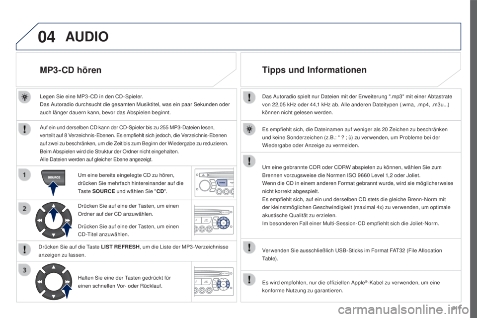 PEUGEOT 3008 2015.5. Betriebsanleitungen (in German) 04
317
3008_de_Chap12c_RD45_ed01_2015
Das Autoradio spielt nur Dateien mit der Er weiterung ".mp3" mit einer Abtastrate
von 22,05 kHz oder 44,1 kHz ab. Alle anderen Dateitypen (.wma, .mp4, PEUGEOT 3008 2015.5. Betriebsanleitungen (in German) 04
317
3008_de_Chap12c_RD45_ed01_2015
Das Autoradio spielt nur Dateien mit der Er weiterung ".mp3" mit einer Abtastrate
von 22,05 kHz oder 44,1 kHz ab. Alle anderen Dateitypen (.wma, .mp4,