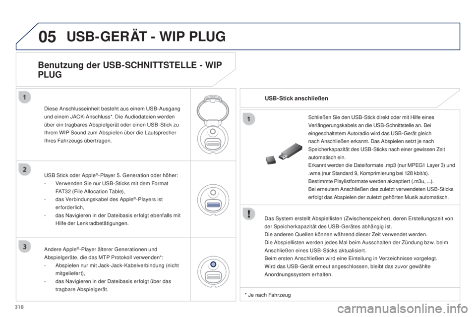 PEUGEOT 3008 2015.5. Betriebsanleitungen (in German) 05
318
3008_de_Chap12c_RD45_ed01_2015
USB-GERäT - WIP PL UG
Das System erstellt Abspiellisten (Zwischenspeicher), deren Erstellungszeit von
der Speicherkapazität des USB-Gerätes abhängig ist.
Die PEUGEOT 3008 2015.5. Betriebsanleitungen (in German) 05
318
3008_de_Chap12c_RD45_ed01_2015
USB-GERäT - WIP PL UG
Das System erstellt Abspiellisten (Zwischenspeicher), deren Erstellungszeit von
der Speicherkapazität des USB-Gerätes abhängig ist.
Die