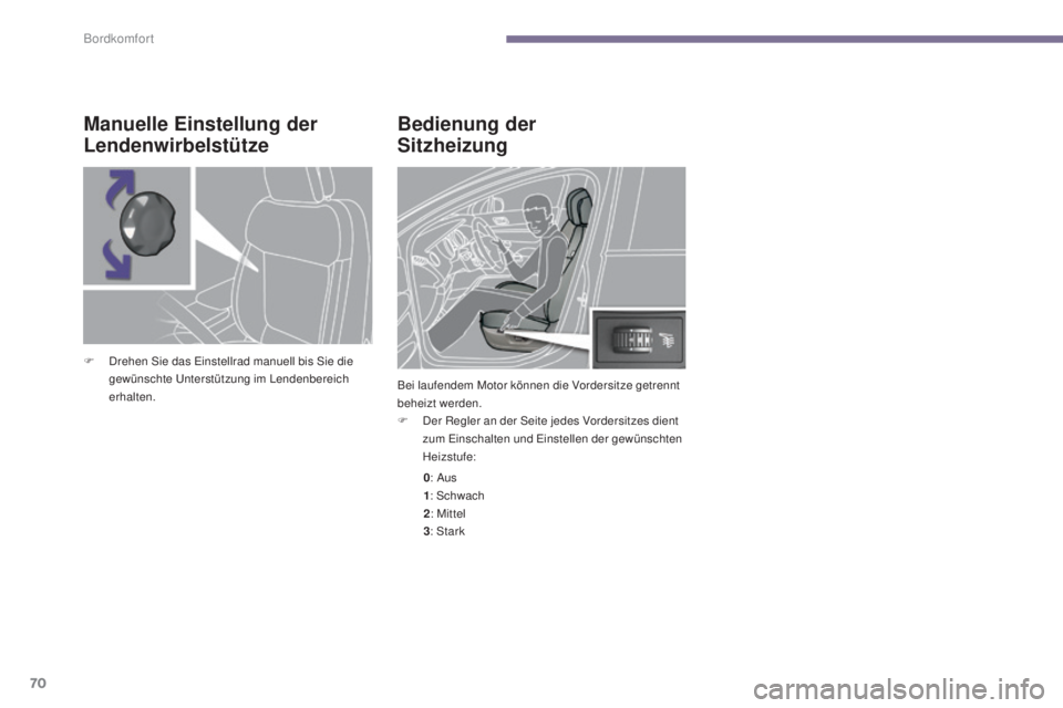 PEUGEOT 3008 2015.5.  Betriebsanleitungen (in German) 70
3008_de_Chap03_confort_ed01-2015
Bedienung der  
Sitzheizung
Bei laufendem Motor können die Vordersitze getrennt 
beheizt werden.
F 
D
 er Regler an der Seite jedes Vordersitzes dient 
zum Einscha