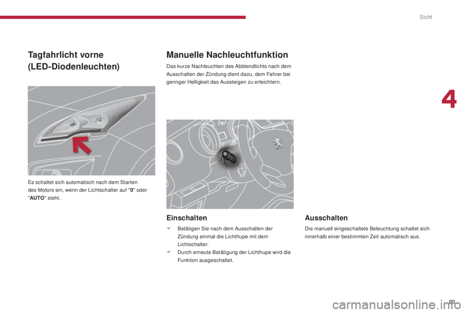 PEUGEOT 3008 2015.5.  Betriebsanleitungen (in German) 81
3008_de_Chap04_visibilite_ed01-2015
Manuelle Nachleuchtfunktion
Das kurze Nachleuchten des Abblendlichts nach dem 
Ausschalten der Zündung dient dazu, dem Fahrer bei 
geringer Helligkeit das Ausst