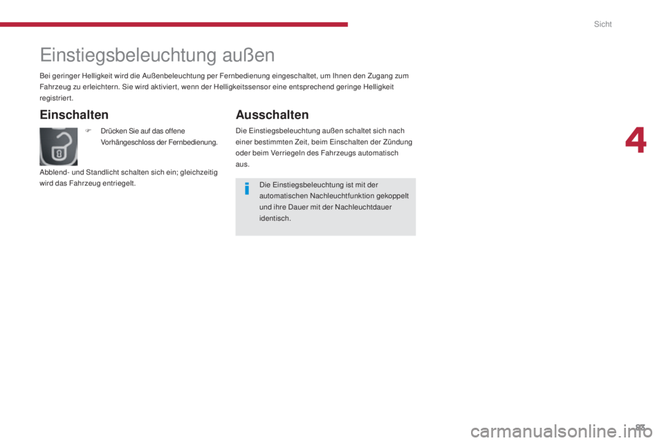 PEUGEOT 3008 2015.5.  Betriebsanleitungen (in German) 83
3008_de_Chap04_visibilite_ed01-2015
Einstiegsbeleuchtung außen
Einschalten
F Drücken Sie auf das offene Vorhängeschloss der Fernbedienung.
Abblend- und Standlicht schalten sich ein; gleichzeitig