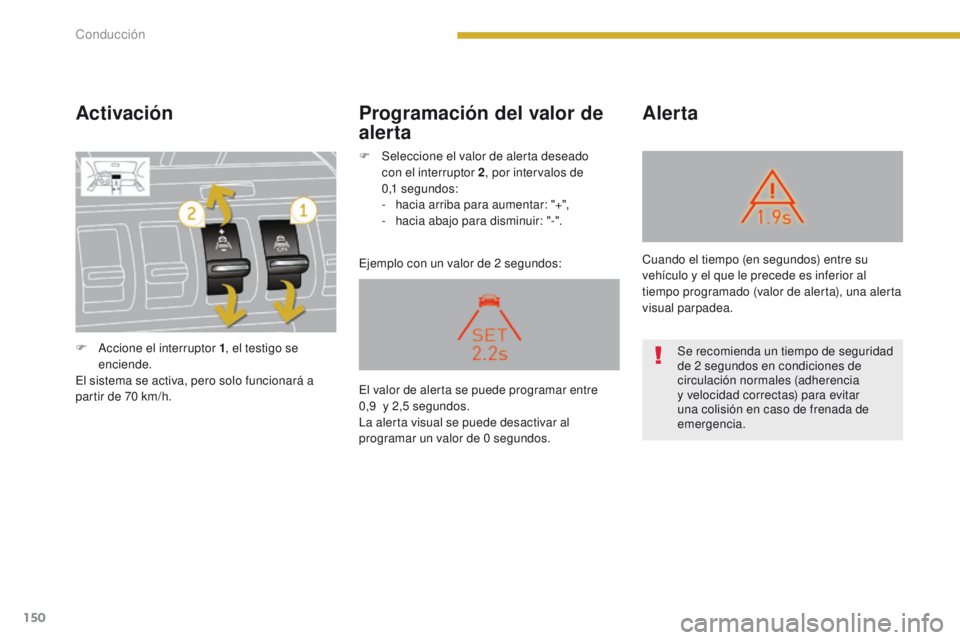 PEUGEOT 3008 2015.5.  Manual del propietario (in Spanish) 150
3008_es_Chap08_conduite_ed01-2015
Activación
Ejemplo con un valor de 2 segundos:
Alerta
Programación del valor de 
alerta
F Accione el interruptor 1 , el testigo se 
enciende.
El sistema se acti