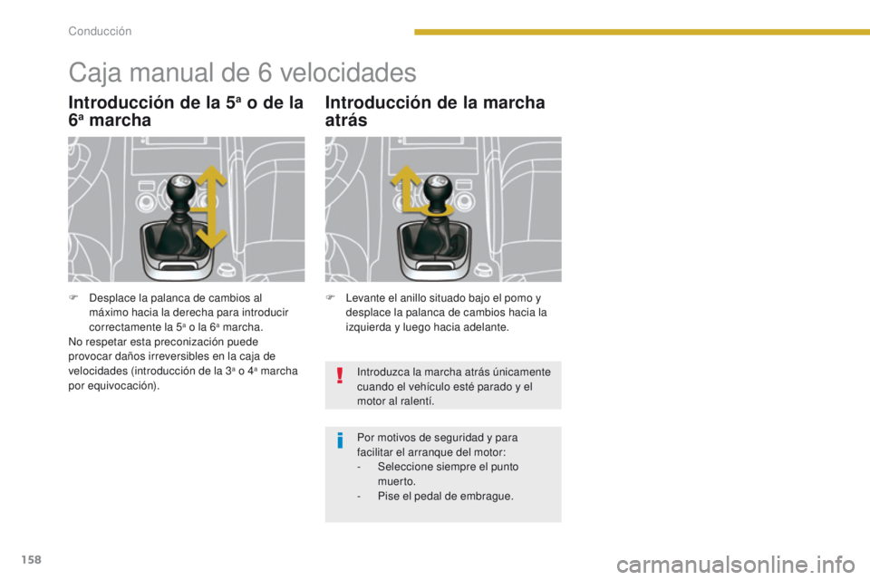 PEUGEOT 3008 2015.5.  Manual del propietario (in Spanish) 158
3008_es_Chap08_conduite_ed01-2015
Caja manual de 6 velocidades
Introducción de la 5a o de la 
6a marcha Introducción de la marcha 
atrás
Introduzca la marcha atrás únicamente 
cuando el vehí