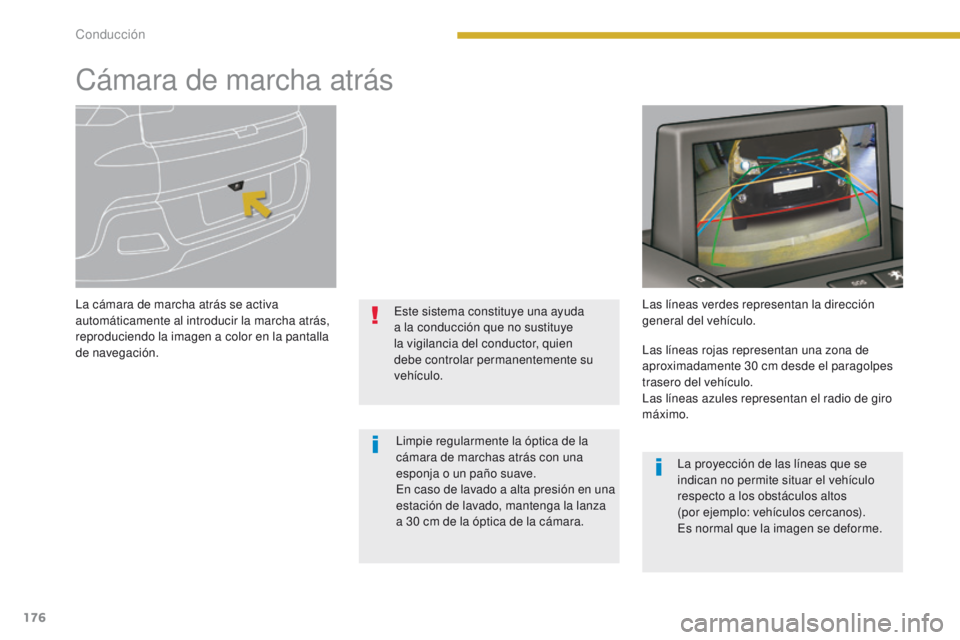 PEUGEOT 3008 2015.5.  Manual del propietario (in Spanish) 176
3008_es_Chap08_conduite_ed01-2015
Cámara de marcha atrás
La cámara de marcha atrás se activa 
automáticamente al introducir la marcha atrás, 
reproduciendo la imagen a color en la pantalla 
