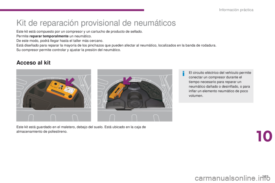 PEUGEOT 3008 2015.5.  Manual del propietario (in Spanish) 203
3008_es_Chap10_infos-pratiques_ed01-2015
Kit de reparación provisional de neumáticos
Este kit está guardado en el maletero, debajo del suelo. Está ubicado en la caja de 
almacenamiento de poli