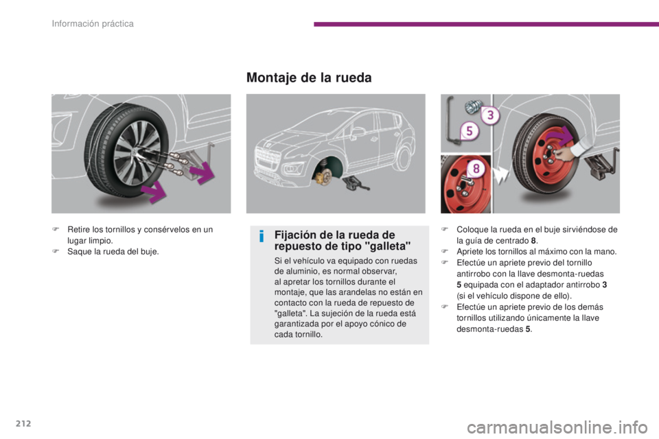 PEUGEOT 3008 2015.5.  Manual del propietario (in Spanish) 212
3008_es_Chap10_infos-pratiques_ed01-2015
F Retire los tornillos y consérvelos en un lugar limpio.
F
 
S
 aque la rueda del buje.
Montaje de la rueda
Fijación de la rueda de 
repuesto de tipo 