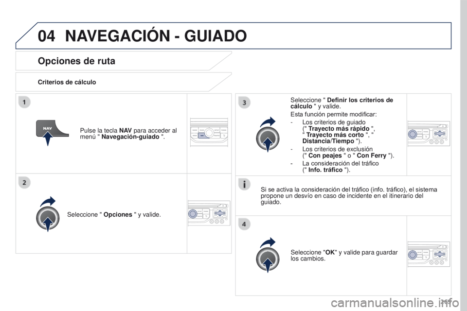 PEUGEOT 3008 2015.5.  Manual del propietario (in Spanish) 04
269
3008_es_Chap12b_RT6-2-8_ed01-2015
Opciones de ruta
Criterios de cálculoSeleccione "  Opciones " y valide.
Seleccione "OK" y valide para guardar 
los cambios.
Seleccione " 
