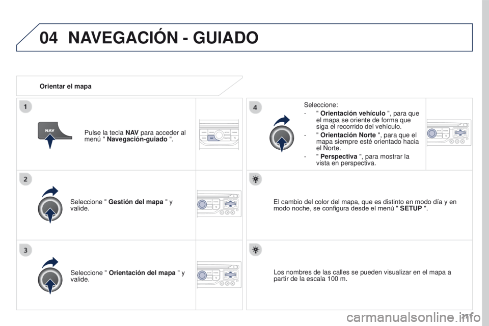 PEUGEOT 3008 2015.5.  Manual del propietario (in Spanish) 04
271
3008_es_Chap12b_RT6-2-8_ed01-2015
Seleccione " Gestión del mapa  " y 
valide. Seleccione:
-
  " 
Orientación vehículo  ", para que 
el mapa se oriente de forma que 
siga el r