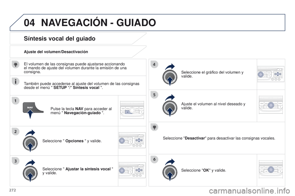 PEUGEOT 3008 2015.5.  Manual del propietario (in Spanish) 04
272
3008_es_Chap12b_RT6-2-8_ed01-2015
Pulse la tecla N AV para acceder al 
menú " Navegación-guiado ".
Síntesis vocal del guiado
Seleccione "  Opciones " y valide.
Ajuste del vol