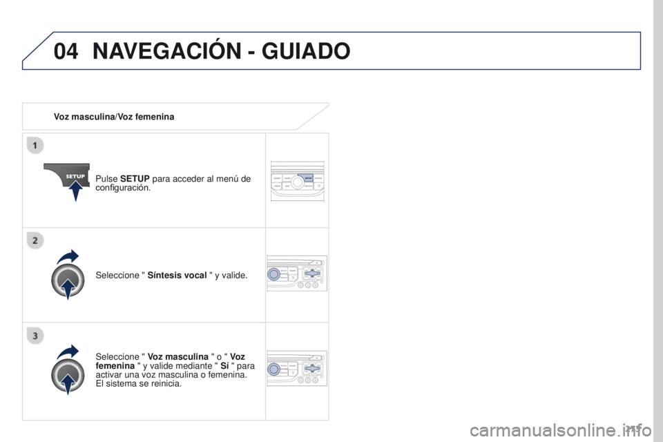 PEUGEOT 3008 2015.5.  Manual del propietario (in Spanish) 04
273
3008_es_Chap12b_RT6-2-8_ed01-2015
Voz masculina/Voz femeninaPulse SETUP para acceder al menú de 
configuración.
Seleccione "  Voz masculina " o "  Voz 
femenina " y valide med