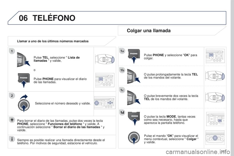 PEUGEOT 3008 2015.5.  Manual del propietario (in Spanish) 06
283
3008_es_Chap12b_RT6-2-8_ed01-2015
TELÉFONO
Llamar a uno de los últimos números marcadosPulse TEL, seleccione " Lista de 
llamadas " y valide,
Seleccione el número deseado y valide.

