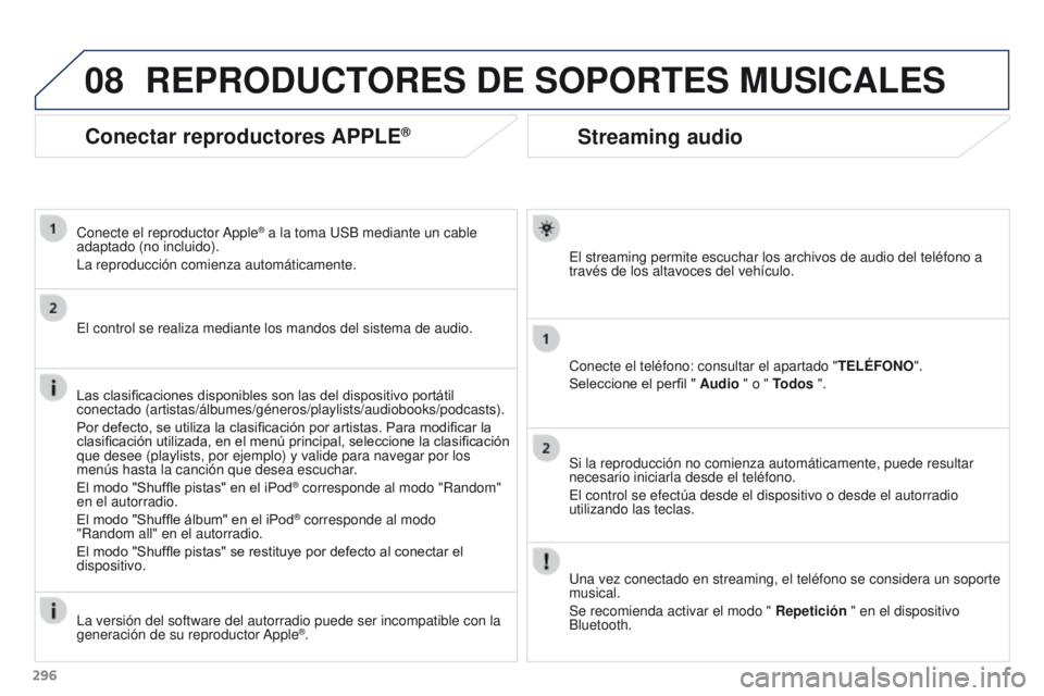 PEUGEOT 3008 2015.5. Manual del propietario (in Spanish) 08
296
3008_es_Chap12b_RT6-2-8_ed01-2015
Streaming audio
El streaming permite escuchar los archivos de audio del teléfono a
través de los altavoces del vehículo.
Conecte el teléfono: consultar el PEUGEOT 3008 2015.5. Manual del propietario (in Spanish) 08
296
3008_es_Chap12b_RT6-2-8_ed01-2015
Streaming audio
El streaming permite escuchar los archivos de audio del teléfono a
través de los altavoces del vehículo.
Conecte el teléfono: consultar el