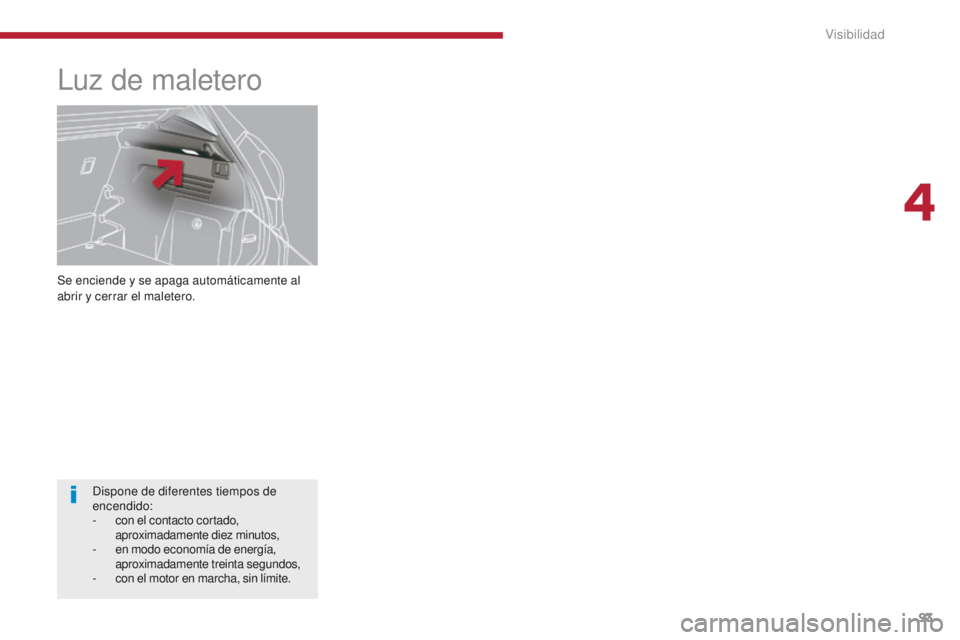 PEUGEOT 3008 2015.5.  Manual del propietario (in Spanish) 93
3008_es_Chap04_visibilite_ed01-2015
Se enciende y se apaga automáticamente al 
abrir y cerrar el maletero.
Luz de maletero
Dispone de diferentes tiempos de 
encendido:
- 
c
 on el contacto cortado