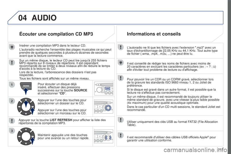 PEUGEOT 3008 2015.5. Manuel du propriétaire (in French) 04
317
L'autoradio ne lit que les fichiers avec l'extension ".mp3" avec un
taux d'échantillonnage de 22,05 KHz ou 44,1 KHz. Tout autre type
de fichier (.wma, .mp4, .m3u, ...) ne PEUGEOT 3008 2015.5. Manuel du propriétaire (in French) 04
317
L'autoradio ne lit que les fichiers avec l'extension ".mp3" avec un
taux d'échantillonnage de 22,05 KHz ou 44,1 KHz. Tout autre type
de fichier (.wma, .mp4, .m3u, ...) ne