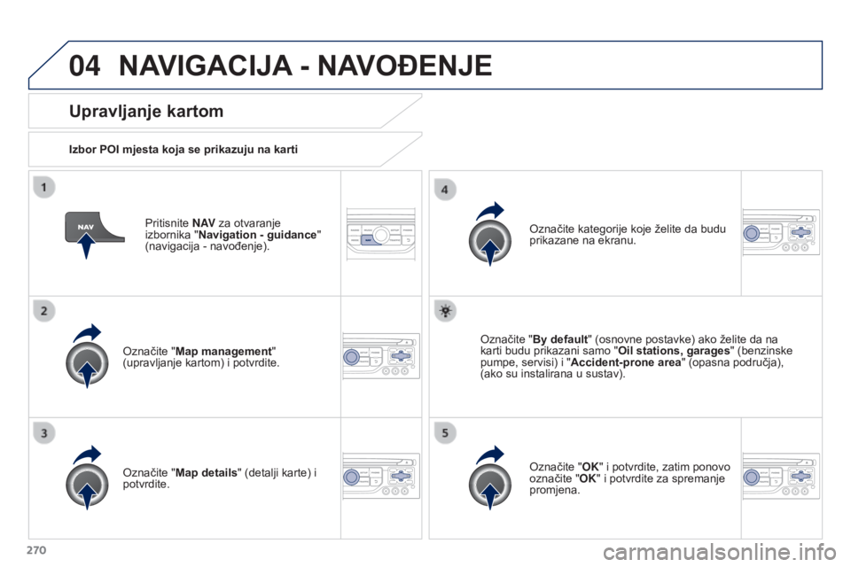 PEUGEOT 3008 2015.5.  Upute Za Rukovanje (in Croatian) 04
270
3008_hr_Chap12b_RT6-2-8_ed01-2015
Pritisnite N AV za otvaranje 
izbornika " Navigation - guidance " 
(navigacija
  - navođenje).
Upravljanje kartom
Izbor POI mjesta koja se prikazuju n