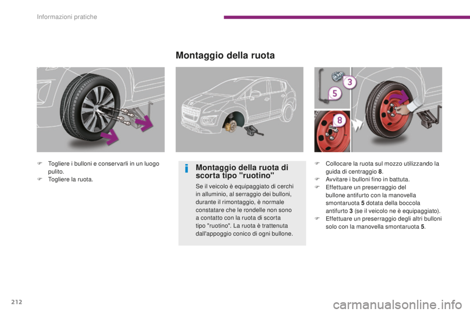 PEUGEOT 3008 2015.5.  Manuale duso (in Italian) 212
3008_it_Chap10_infos-pratiques_ed01-2015
F Togliere i bulloni e conservarli in un luogo pulito.
F
 
T
 ogliere la ruota.
Montaggio della ruota
Montaggio della ruota di 
scorta tipo "ruotino