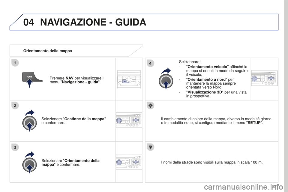 PEUGEOT 3008 2015.5.  Manuale duso (in Italian) 04
271
3008_it_Chap12b_RT6-2-8_ed01-2015
Selezionare "Gestione della mappa "  
e confermare. Selezionare:
-
  "Orientamento veicolo" affinché la 
mappa si orienti in modo da seguire 
