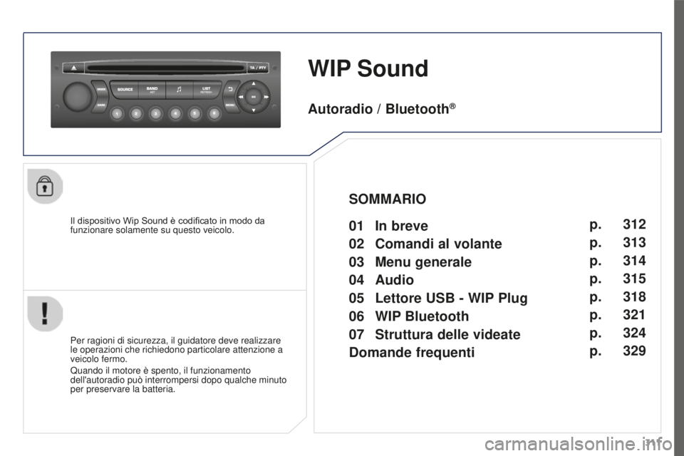 PEUGEOT 3008 2015.5.  Manuale duso (in Italian) 311
3008_it_Chap12c_RD45_ed01_2015
WIP Sound
Il dispositivo Wip Sound è codificato in modo da 
funzionare solamente su questo veicolo.
Per ragioni di sicurezza, il guidatore deve realizzare 
le opera