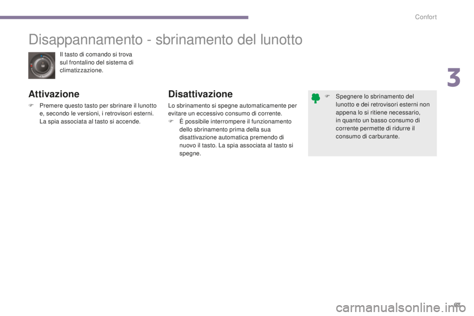 PEUGEOT 3008 2015.5.  Manuale duso (in Italian) 63
3008_it_Chap03_confort_ed01-2015
Il tasto di comando si trova 
sul frontalino del sistema di 
climatizzazione.
Disappannamento - sbrinamento del lunotto
Attivazione
F Premere questo tasto per sbrin
