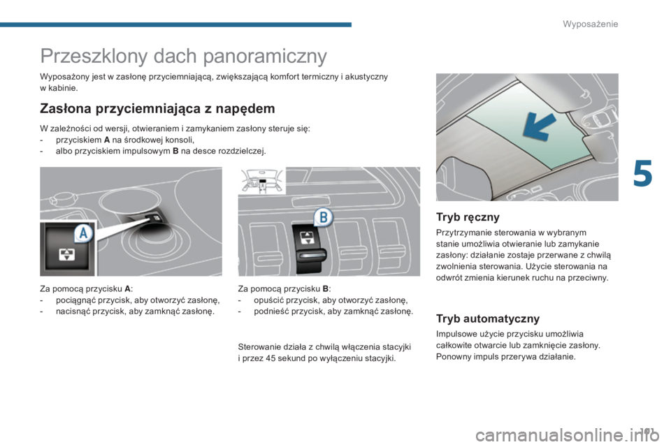 PEUGEOT 3008 2015.5. Instrukcja obsługi (in Polish) 101
3008_pl_Chap05_amenagements_ed01-2015
Tryb automatyczny
Impulsowe użycie przycisku umożliwia
całkowite otwarcie lub zamknięcie zasłony.
Ponowny impuls przerywa działanie.
Przeszklony dach PEUGEOT 3008 2015.5. Instrukcja obsługi (in Polish) 101
3008_pl_Chap05_amenagements_ed01-2015
Tryb automatyczny
Impulsowe użycie przycisku umożliwia
całkowite otwarcie lub zamknięcie zasłony.
Ponowny impuls przerywa działanie.
Przeszklony dach