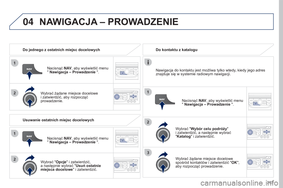 PEUGEOT 3008 2015.5.  Instrukcja obsługi (in Polish) 04
263
3008_pl_Chap12b_RT6-2-8_ed01-2015
Do jednego z ostatnich miejsc docelowychNacisnąć N AV, aby wyświetlić menu 
" Nawigacja – Prowadzenie ".
Wybrać żądane miejsce docelowe 
i zat