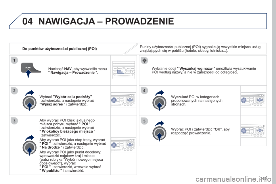 PEUGEOT 3008 2015.5.  Instrukcja obsługi (in Polish) 04
265
3008_pl_Chap12b_RT6-2-8_ed01-2015
Do punktów użyteczności publicznej (POI)Punkty użyteczności publicznej (POI) sygnalizują wszystkie miejsca usług 
znajdujących się w pobliżu (hotele,