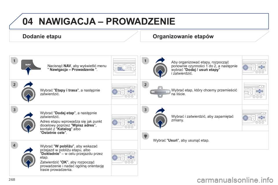PEUGEOT 3008 2015.5.  Instrukcja obsługi (in Polish) 04
268
3008_pl_Chap12b_RT6-2-8_ed01-2015
Dodanie etapu
Nacisnąć N AV, aby wyświetlić menu 
" Nawigacja – Prowadzenie ".
Wybrać "Etapy i trasa", a następnie 
zatwierdzić.
Wybra