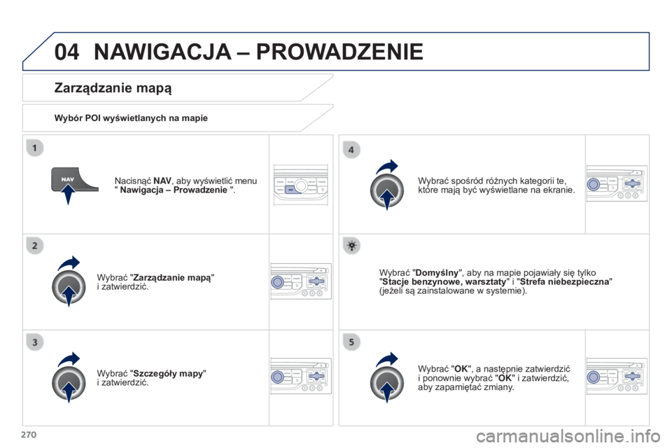 PEUGEOT 3008 2015.5.  Instrukcja obsługi (in Polish) 04
270
3008_pl_Chap12b_RT6-2-8_ed01-2015
Nacisnąć N AV, aby wyświetlić menu 
" Nawigacja – Prowadzenie ".
Zarządzanie mapą
Wybór POI wyświetlanych na mapie
Wybrać "Zarządzanie 