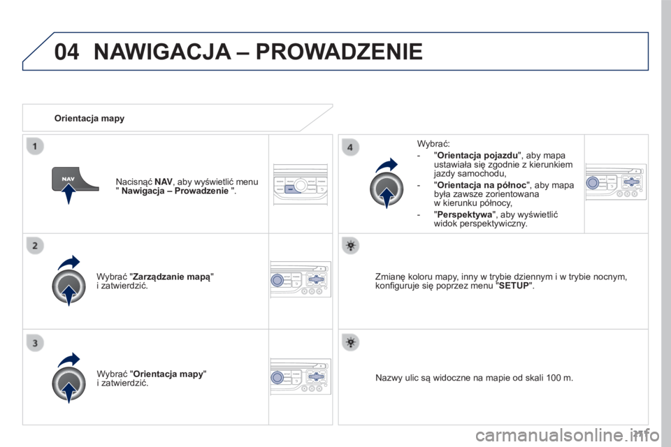 PEUGEOT 3008 2015.5.  Instrukcja obsługi (in Polish) 04
271
3008_pl_Chap12b_RT6-2-8_ed01-2015
Wybrać "Zarządzanie mapą"  
i zatwierdzić.Wybrać:
-
 
"
 Orientacja pojazdu
", aby mapa 
ustawiała się zgodnie z kierunkiem 
jazdy samoc
