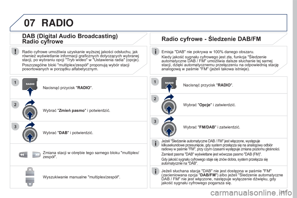 PEUGEOT 3008 2015.5. Instrukcja obsługi (in Polish) 07
291
3008_pl_Chap12b_RT6-2-8_ed01-2015
RADIO
Nacisnąć przycisk "RADIO".
DAB (Digital Audio Broadcasting)
Radio cyfrowe
Radio cyfrowe umożliwia uzyskanie wyższej jakości odsłuchu, jak
PEUGEOT 3008 2015.5. Instrukcja obsługi (in Polish) 07
291
3008_pl_Chap12b_RT6-2-8_ed01-2015
RADIO
Nacisnąć przycisk "RADIO".
DAB (Digital Audio Broadcasting)
Radio cyfrowe
Radio cyfrowe umożliwia uzyskanie wyższej jakości odsłuchu, jak