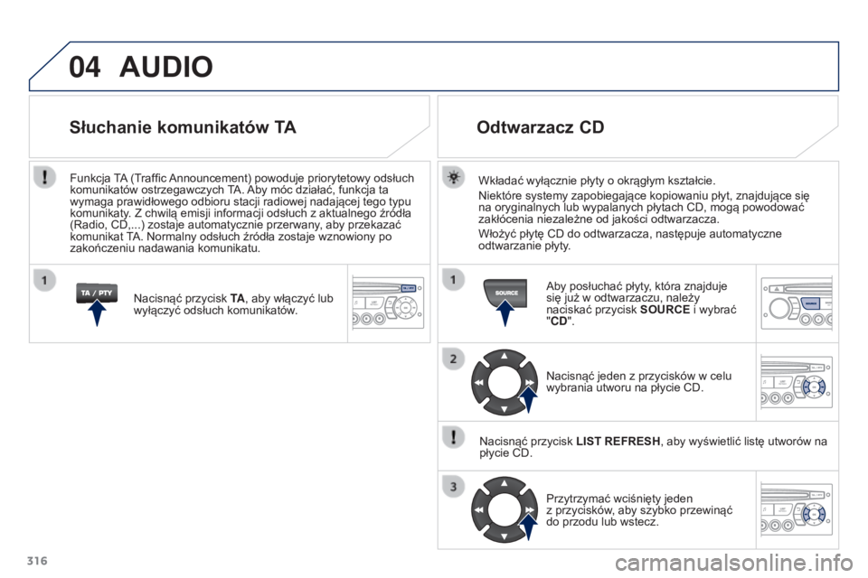 PEUGEOT 3008 2015.5.  Instrukcja obsługi (in Polish) 04
316
3008_pl_Chap12c_RD45_ed01_2015
AUDIO
Wkładać wyłącznie płyty o okrągłym kształcie.
Niektóre systemy zapobiegające kopiowaniu płyt, znajdujące się 
na oryginalnych lub wypalanych p