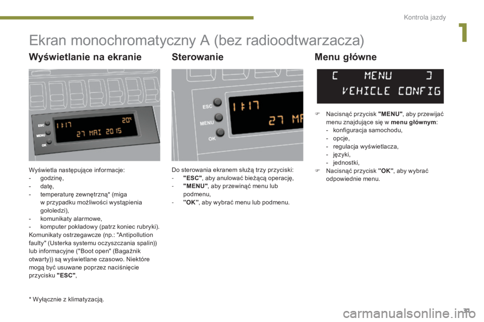 PEUGEOT 3008 2015.5.  Instrukcja obsługi (in Polish) 31
3008_pl_Chap01_controle-marche_ed01-2015
Wyświetla następujące informacje:
- godzinę,
-
 d

atę,
-
 
t
 emperaturę zewnętrzną* (miga  
w przypadku możliwości wystąpienia 
gołoledzi),
-
