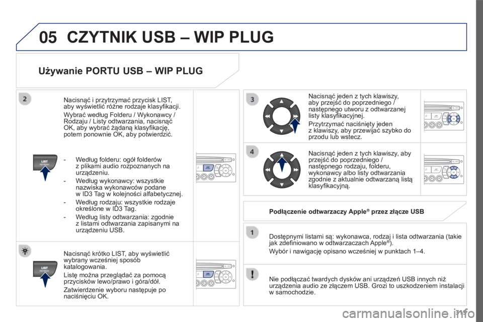 PEUGEOT 3008 2015.5.  Instrukcja obsługi (in Polish) 05
319
3008_pl_Chap12c_RD45_ed01_2015
Używanie PORTU USB – WIP PLUG
Nacisnąć krótko LIST, aby wyświetlić 
wybrany wcześniej sposób 
katalogowania.
Listę można przeglądać za pomocą 
przy