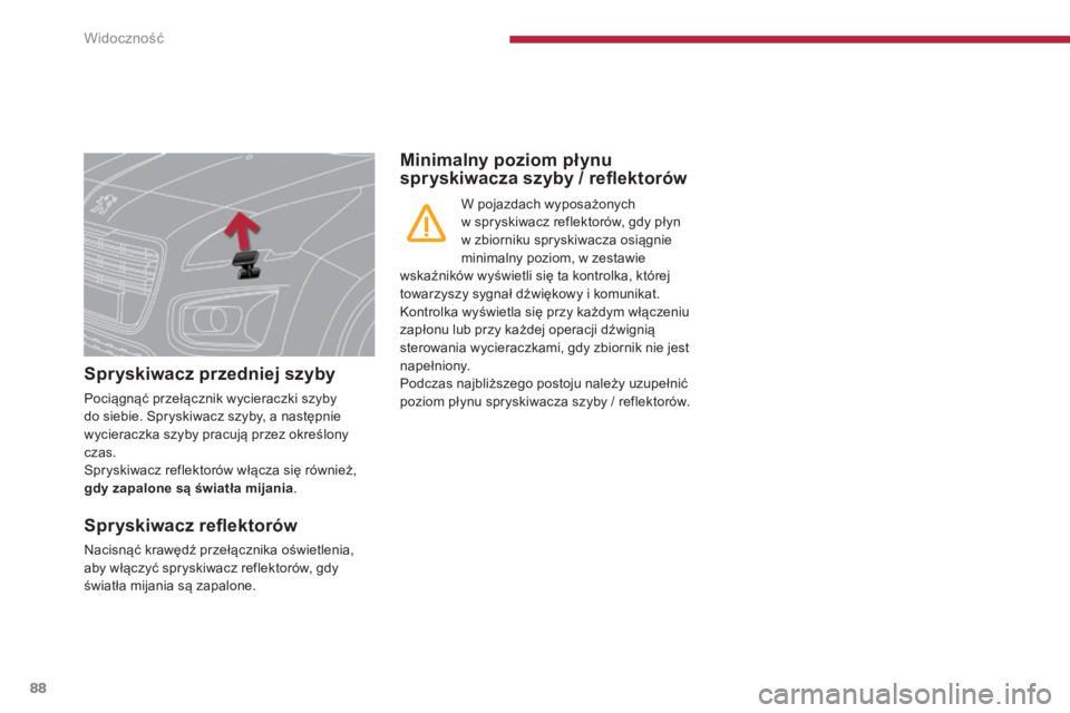 PEUGEOT 3008 2015.5.  Instrukcja obsługi (in Polish) 88
3008_pl_Chap04_visibilite_ed01-2015
Spryskiwacz przedniej szyby
Pociągnąć przełącznik wycieraczki szyby 
do siebie. Spryskiwacz szyby, a następnie 
wycieraczka szyby pracują przez określony