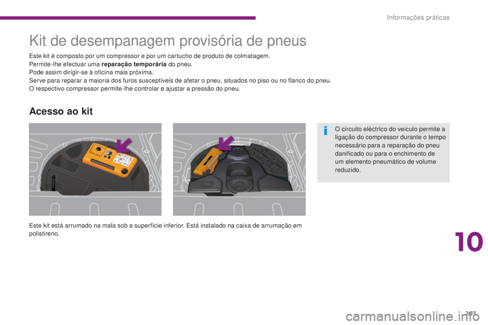 PEUGEOT 3008 2015.5.  Manual de utilização (in Portuguese) 203
3008_pt_Chap10_infos-pratiques_ed01-2015
Kit de desempanagem provisória de pneus
Este kit está arrumado na mala sob a super fície inferior. Está instalado na caixa de arrumação em 
polistire