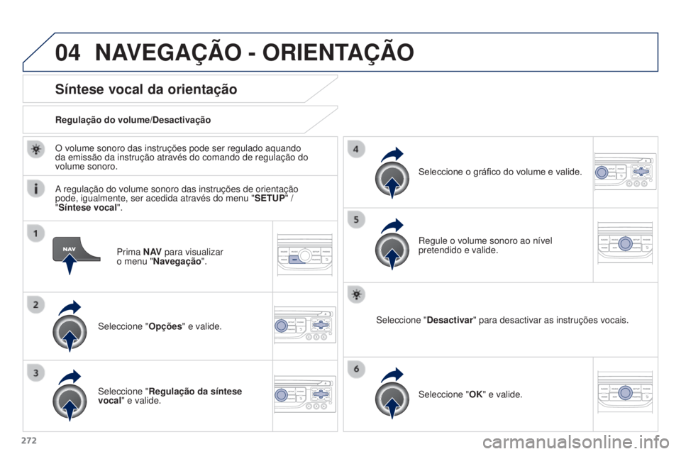 PEUGEOT 3008 2015.5.  Manual de utilização (in Portuguese) 04
272
3008_pt_Chap12b_Rt6-2-8_ed01-2015
Prima N AV para visualizar  
o menu "Navegação ".
Síntese vocal da orientação
Seleccione "Opções" e valide.
Regulação do volume/Desact
